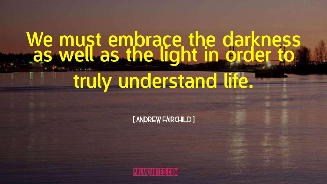 Andrew Fairchild Quotes: We must embrace the darkness