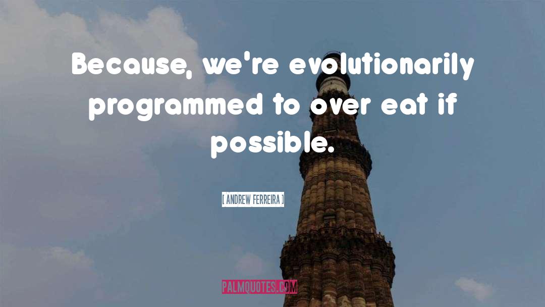 Andrew Ferreira Quotes: Because, we're evolutionarily programmed to