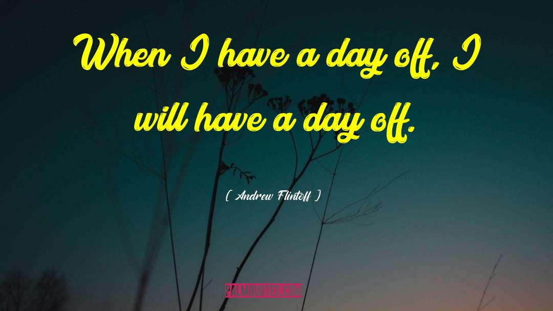 Andrew Flintoff Quotes: When I have a day