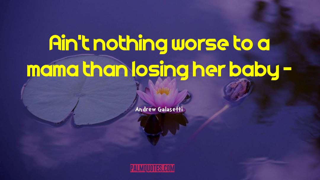 Andrew Galasetti Quotes: Ain't nothing worse to a
