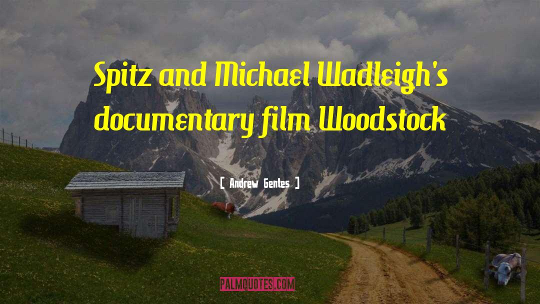Andrew Gentes Quotes: Spitz and Michael Wadleigh's documentary