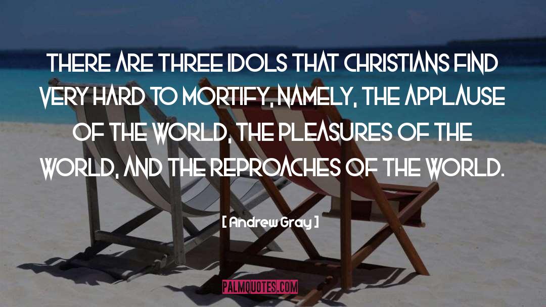 Andrew Gray Quotes: There are three idols that