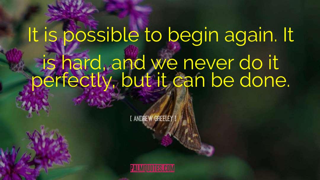 Andrew Greeley Quotes: It is possible to begin