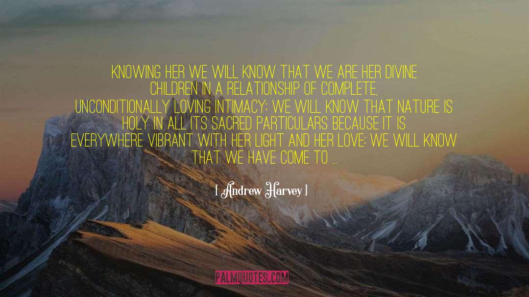 Andrew Harvey Quotes: Knowing her we will know