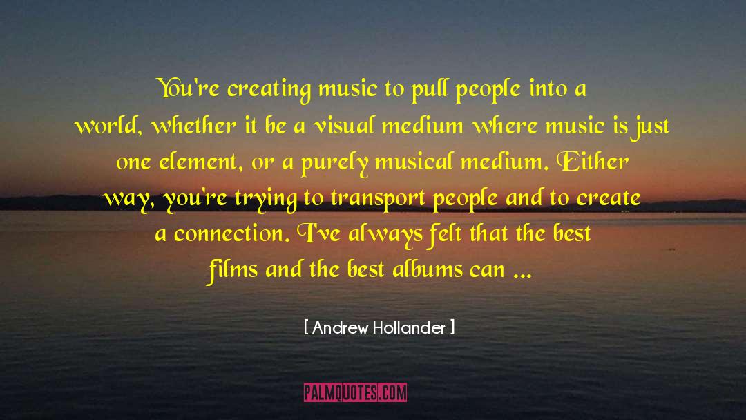 Andrew Hollander Quotes: You're creating music to pull