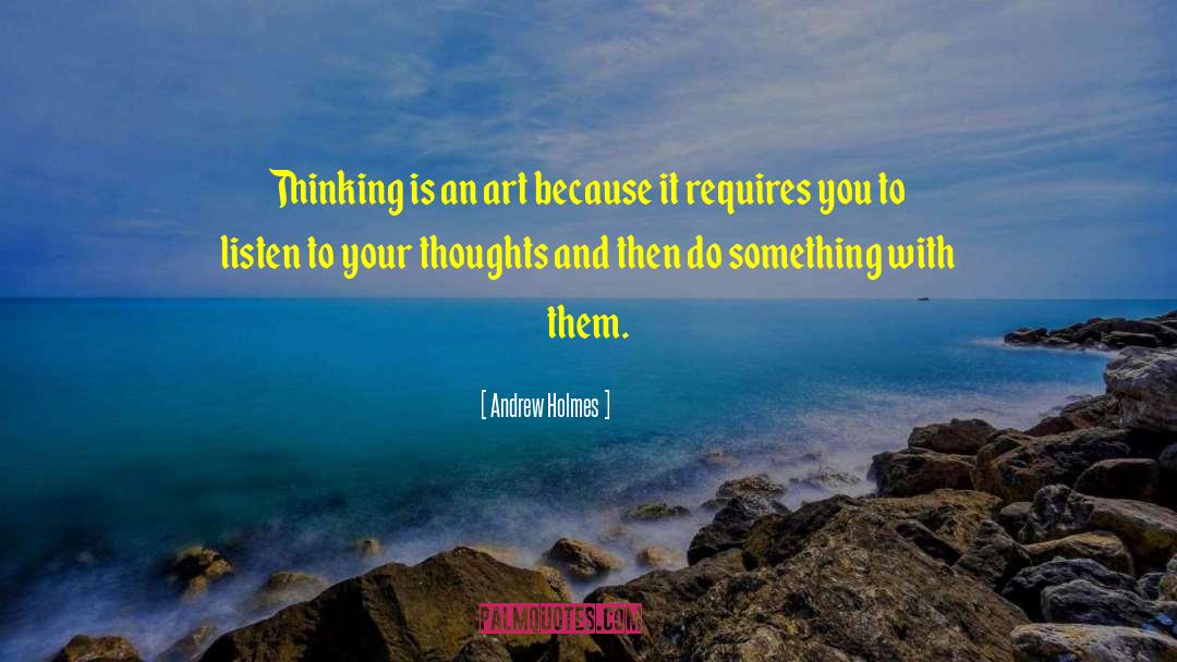 Andrew Holmes Quotes: Thinking is an art because