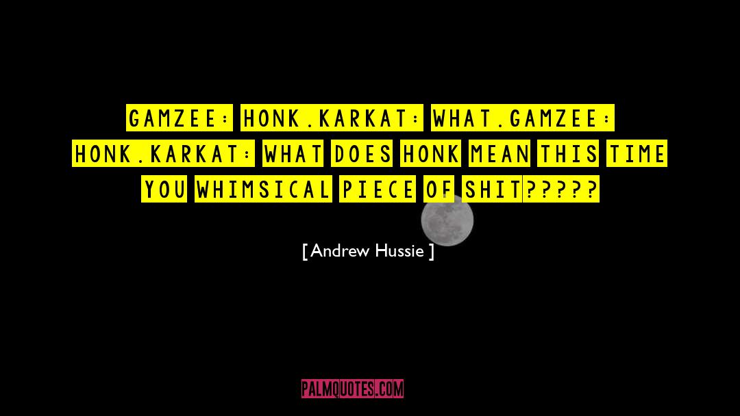 Andrew Hussie Quotes: GAMZEE: honk.<br>KARKAT: WHAT.<br>GAMZEE: HONK.<br>KARKAT: WHAT