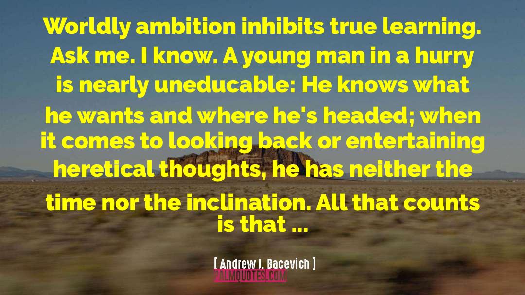 Andrew J. Bacevich Quotes: Worldly ambition inhibits true learning.