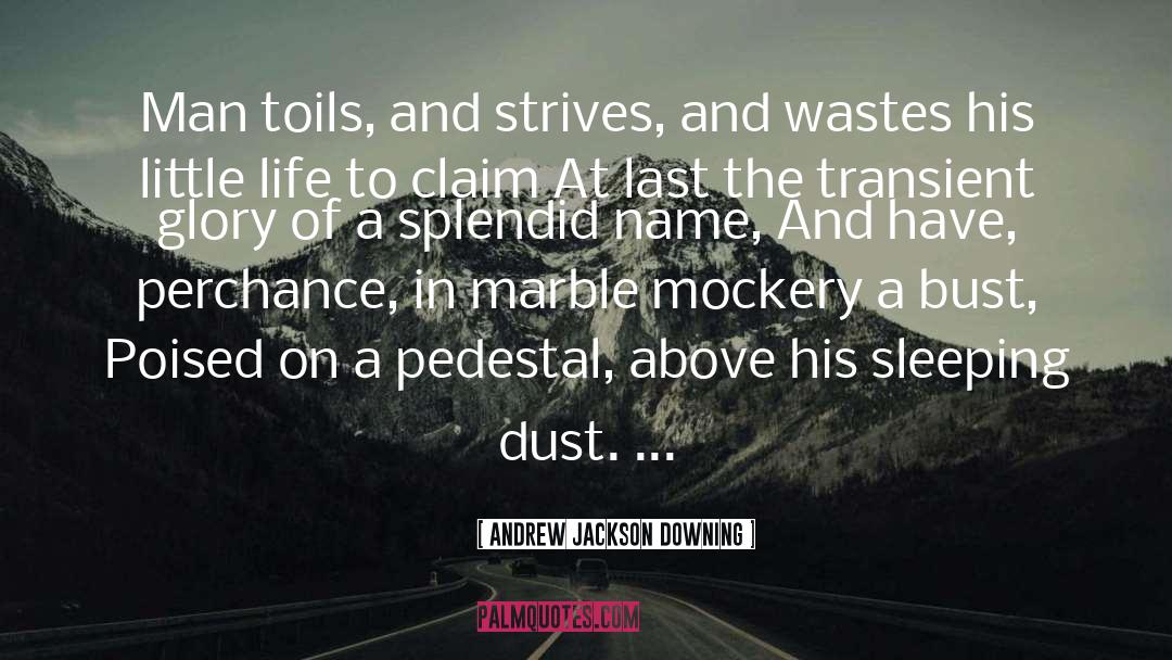 Andrew Jackson Downing Quotes: Man toils, and strives, and