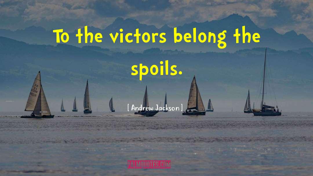 Andrew Jackson Quotes: To the victors belong the