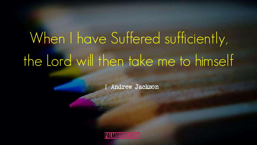 Andrew Jackson Quotes: When I have Suffered sufficiently,