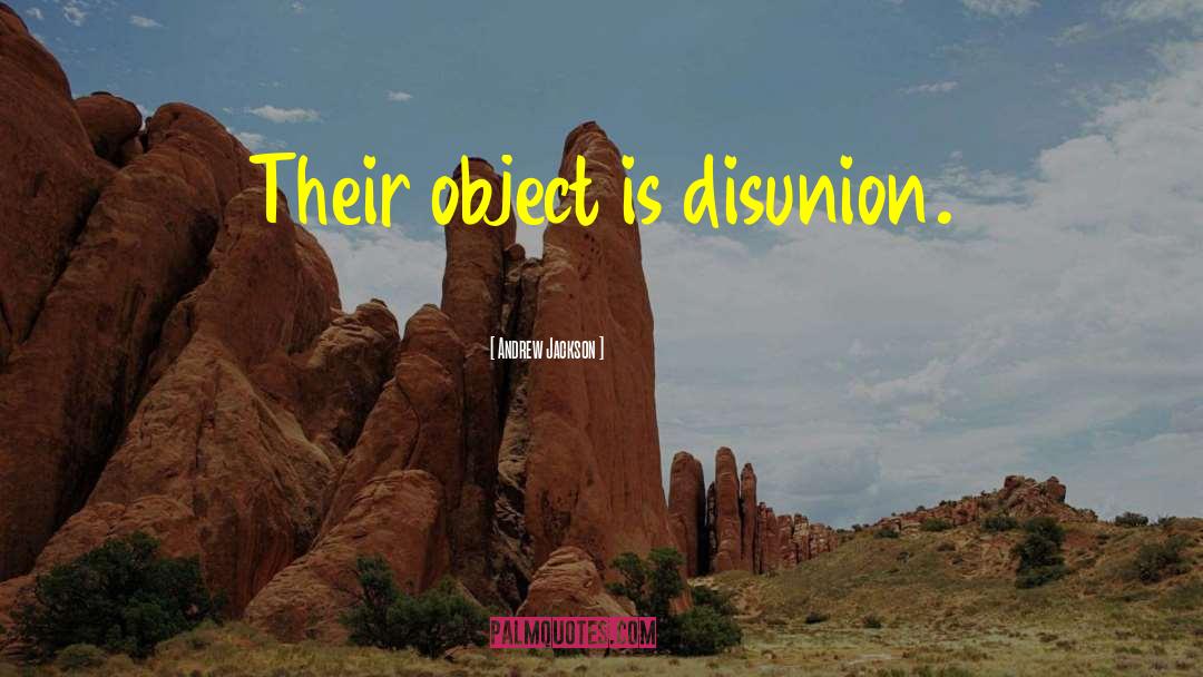 Andrew Jackson Quotes: Their object is disunion.