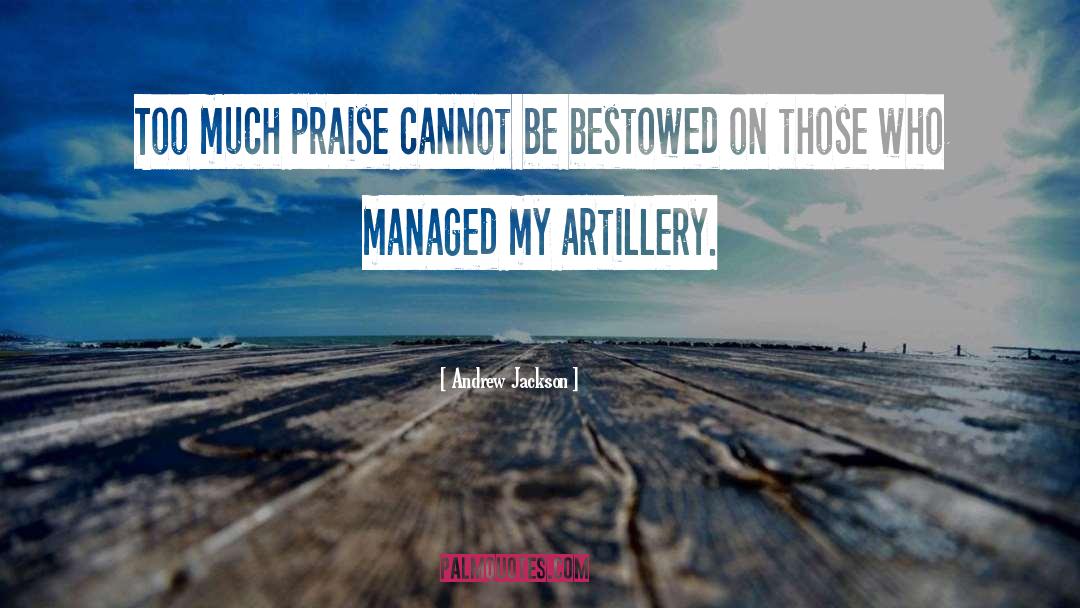 Andrew Jackson Quotes: Too much praise cannot be