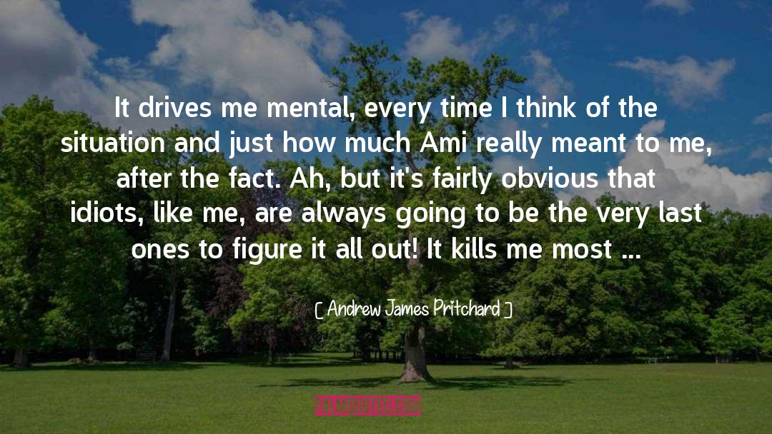 Andrew James Pritchard Quotes: It drives me mental, every