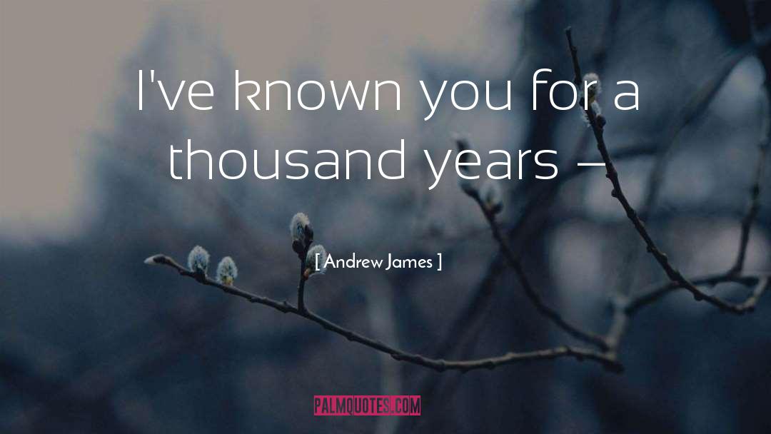 Andrew James Quotes: I've known you for a