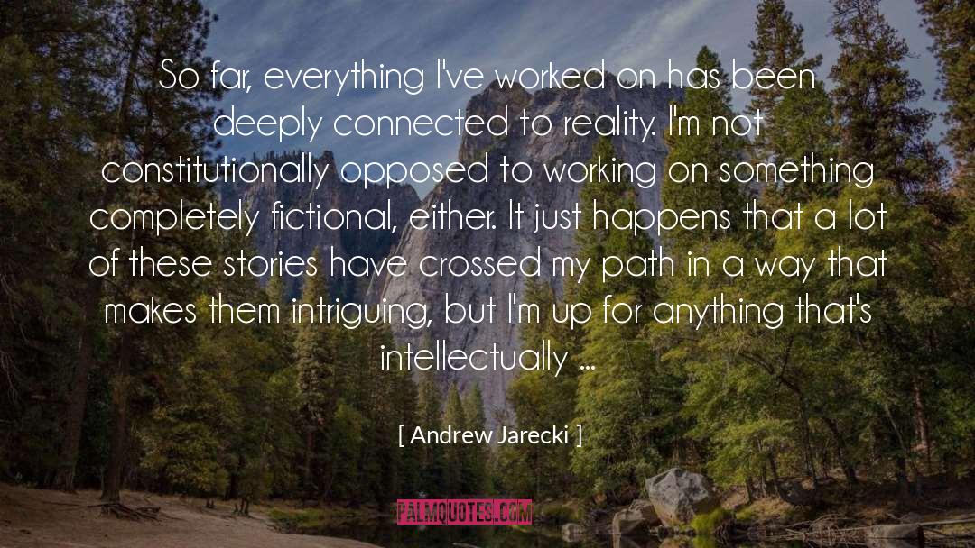 Andrew Jarecki Quotes: So far, everything I've worked