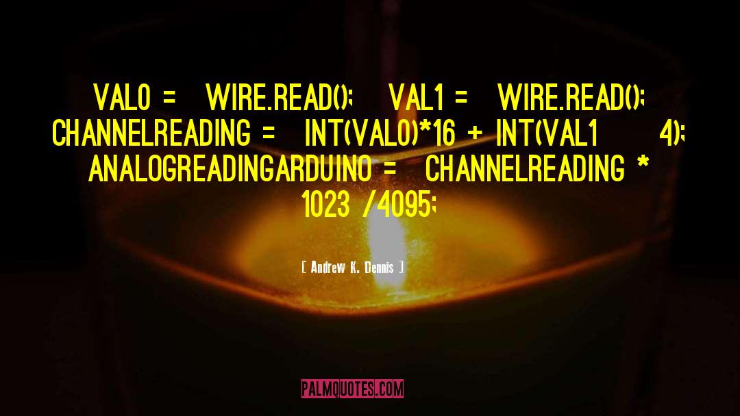 Andrew K. Dennis Quotes: val0 = Wire.read(); val1 =