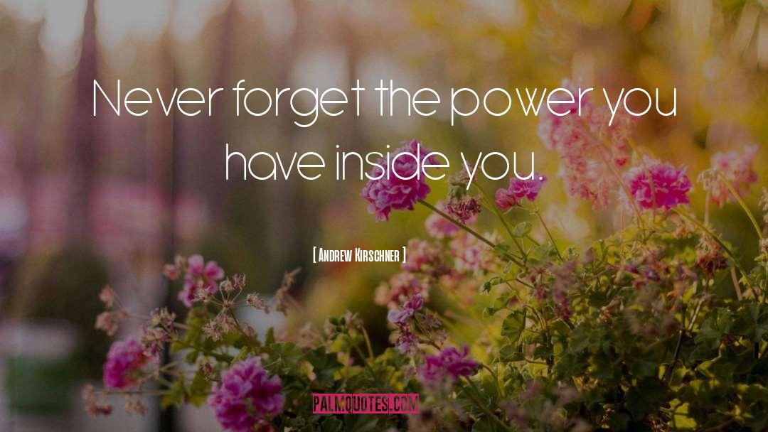 Andrew Kirschner Quotes: Never forget the power you