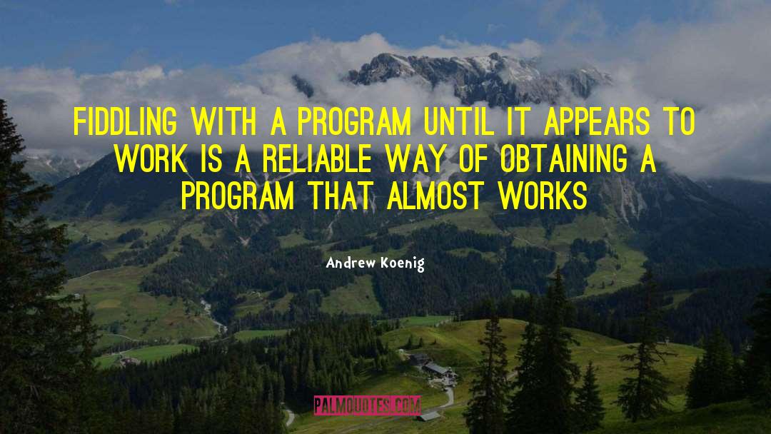 Andrew Koenig Quotes: Fiddling with a program until