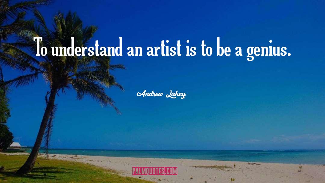 Andrew Lakey Quotes: To understand an artist is