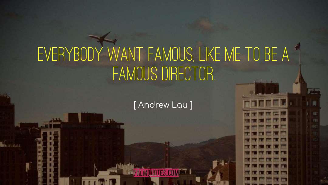 Andrew Lau Quotes: Everybody want famous, like me