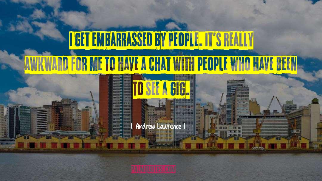 Andrew Lawrence Quotes: I get embarrassed by people.