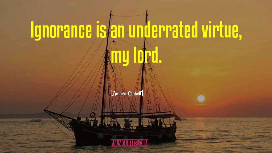 Andrew Levkoff Quotes: Ignorance is an underrated virtue,