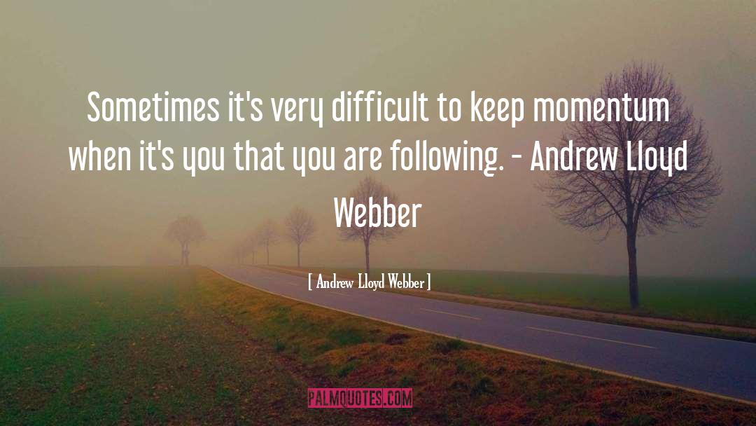 Andrew Lloyd Webber Quotes: Sometimes it's very difficult to
