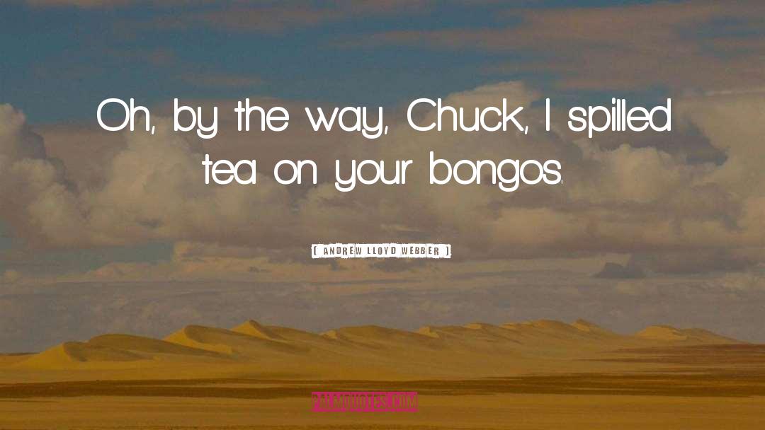 Andrew Lloyd Webber Quotes: Oh, by the way, Chuck,