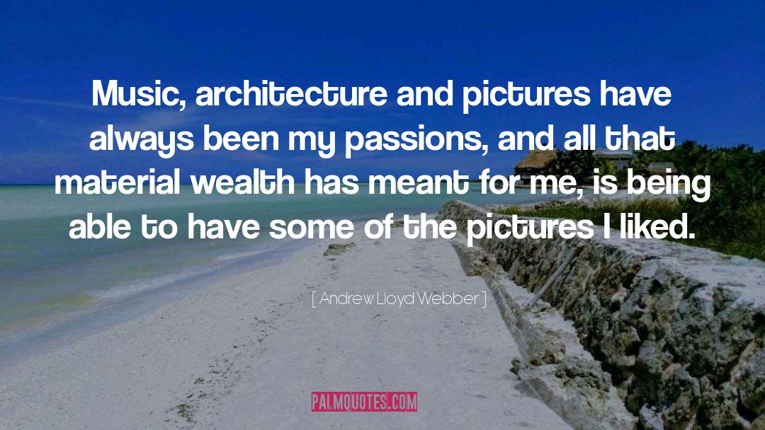 Andrew Lloyd Webber Quotes: Music, architecture and pictures have