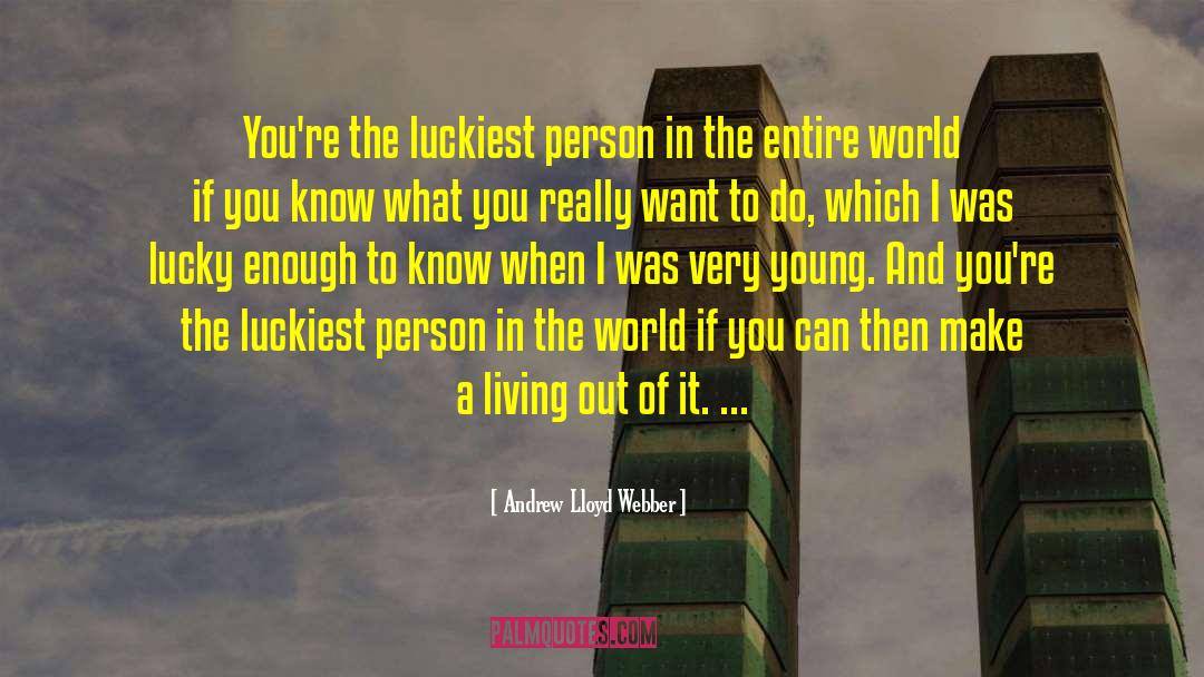 Andrew Lloyd Webber Quotes: You're the luckiest person in