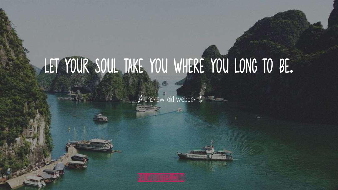 Andrew Loid Webber Quotes: let your soul take you