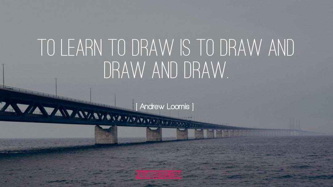 Andrew Loomis Quotes: To learn to draw is