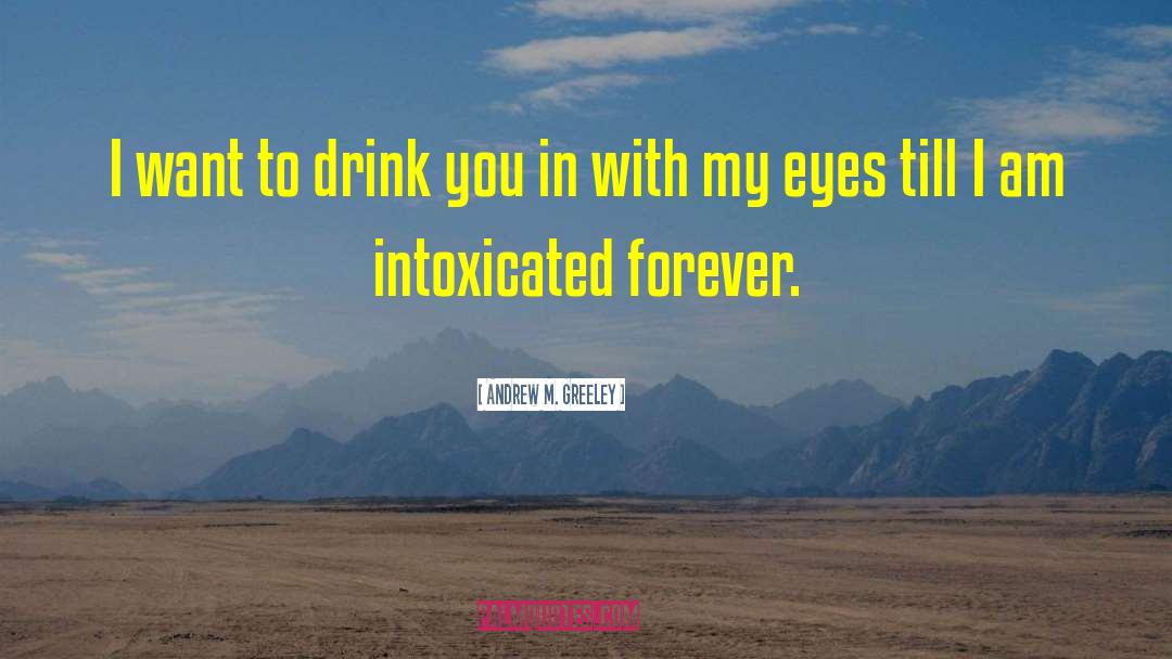 Andrew M. Greeley Quotes: I want to drink you