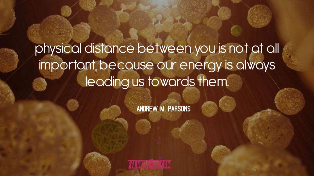 Andrew M. Parsons Quotes: physical distance between you is