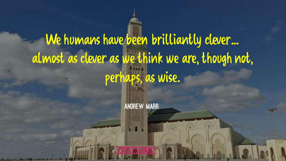 Andrew Marr Quotes: We humans have been brilliantly