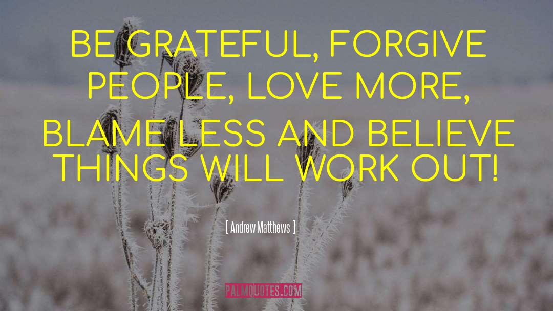 Andrew Matthews Quotes: BE GRATEFUL, FORGIVE PEOPLE, LOVE
