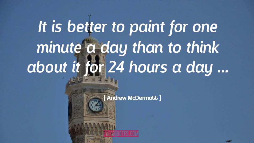 Andrew McDermott Quotes: It is better to paint