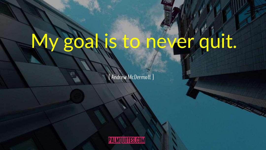 Andrew McDermott Quotes: My goal is to never