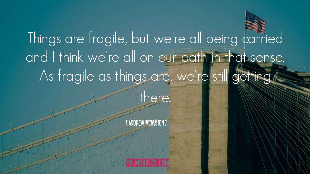 Andrew McMahon Quotes: Things are fragile, but we're