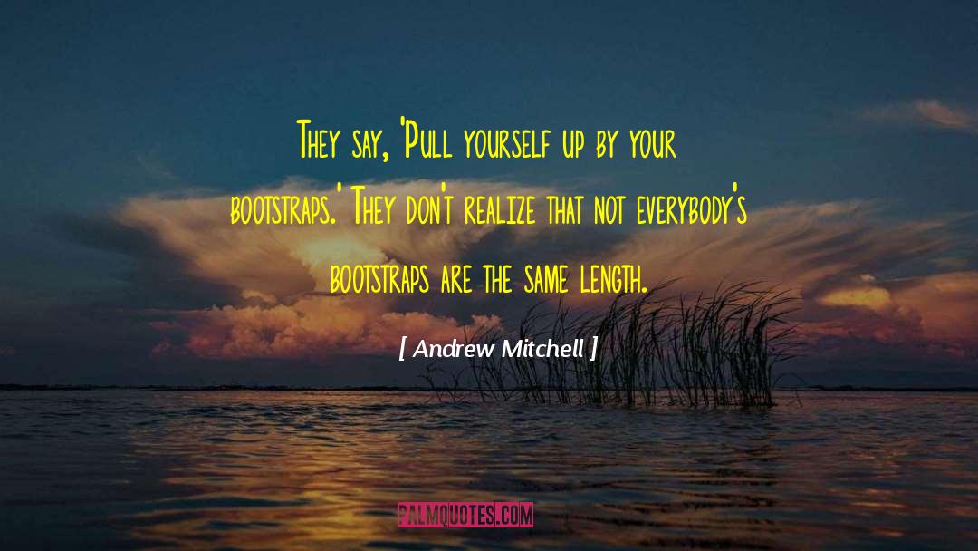 Andrew Mitchell Quotes: They say, 'Pull yourself up