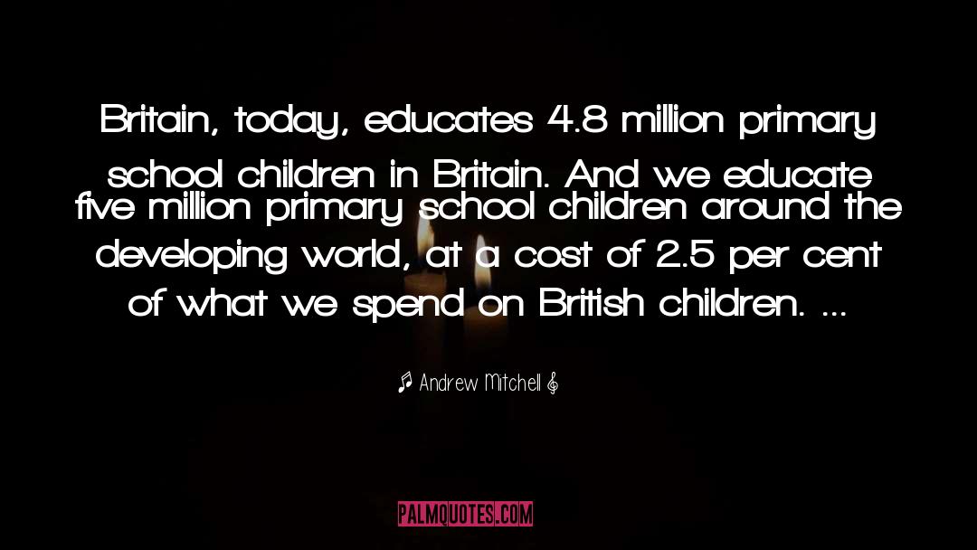 Andrew Mitchell Quotes: Britain, today, educates 4.8 million
