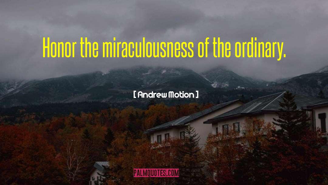 Andrew Motion Quotes: Honor the miraculousness of the