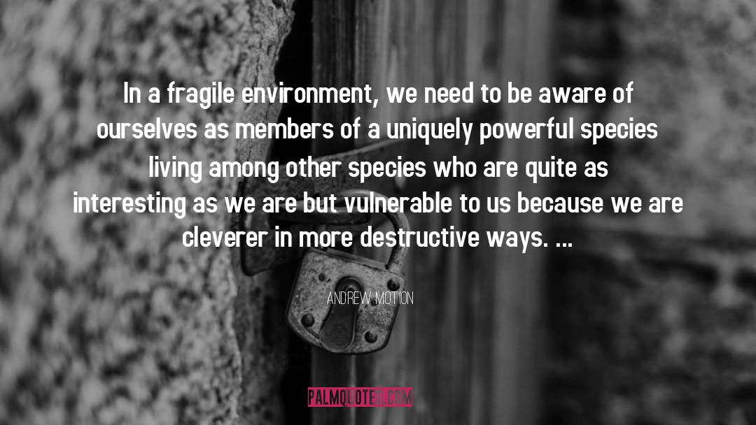 Andrew Motion Quotes: In a fragile environment, we