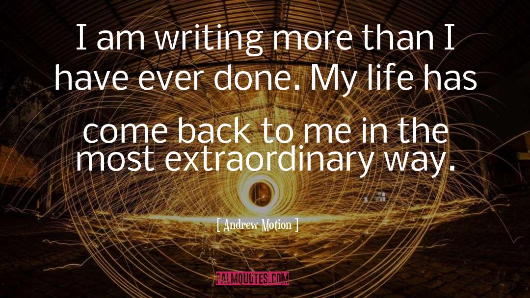Andrew Motion Quotes: I am writing more than