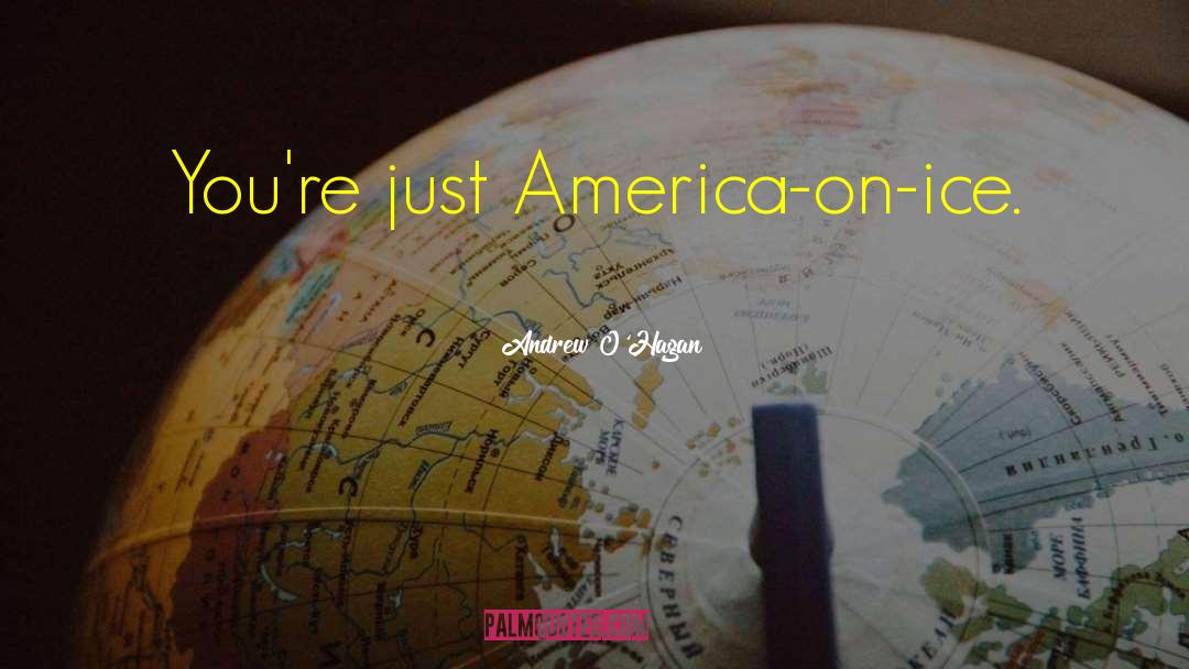 Andrew O'Hagan Quotes: You're just America-on-ice.