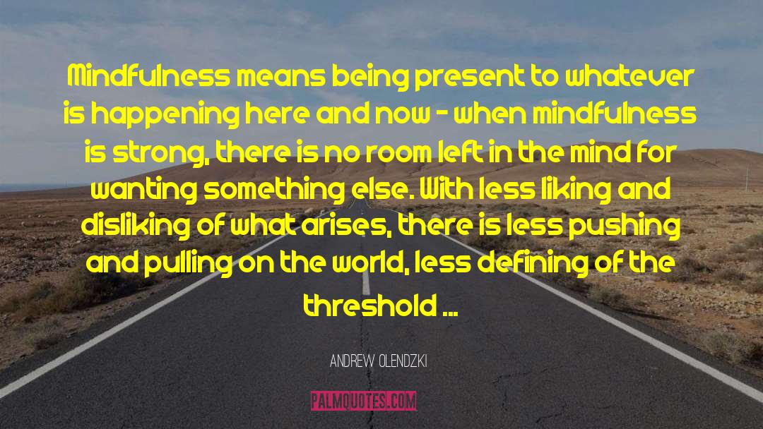 Andrew Olendzki Quotes: Mindfulness means being present to