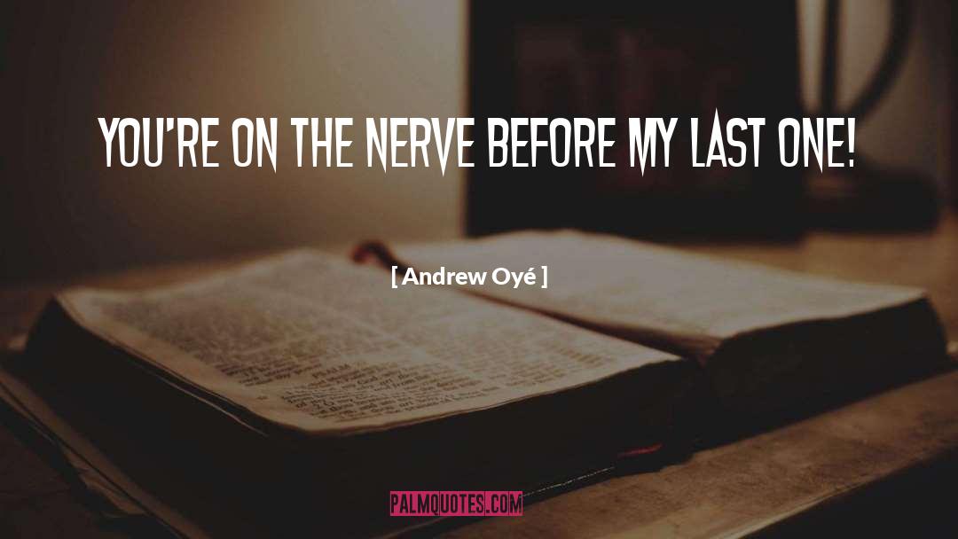 Andrew Oyé Quotes: you're on the nerve before