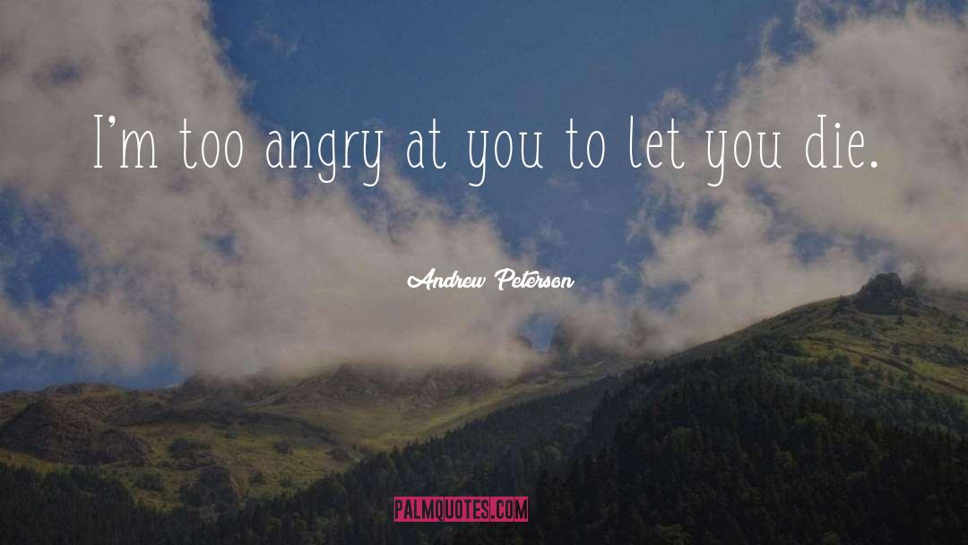 Andrew Peterson Quotes: I'm too angry at you