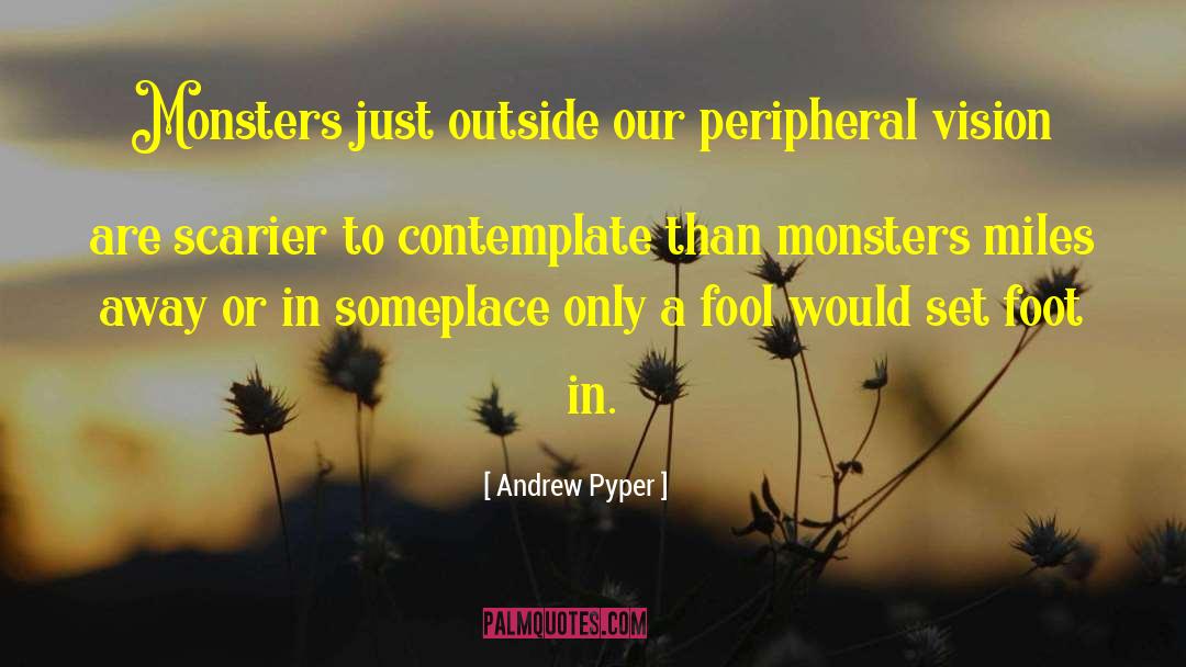 Andrew Pyper Quotes: Monsters just outside our peripheral